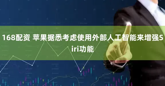 168配资 苹果据悉考虑使用外部人工智能来增强Siri功能