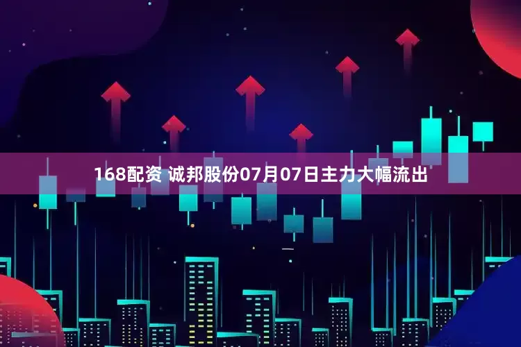 168配资 诚邦股份07月07日主力大幅流出