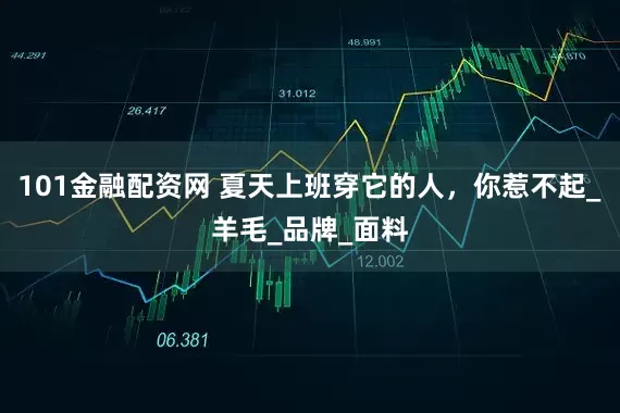 101金融配资网 夏天上班穿它的人，你惹不起_羊毛_品牌_面料