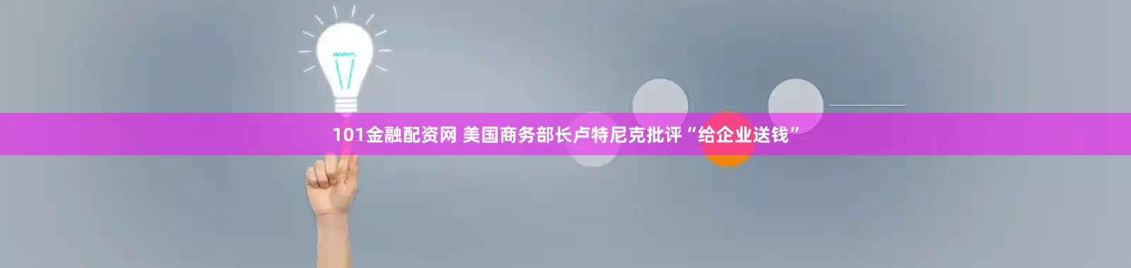 101金融配资网 美国商务部长卢特尼克批评“给企业送钱”