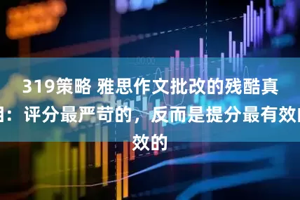 319策略 雅思作文批改的残酷真相：评分最严苛的，反而是提分最有效的