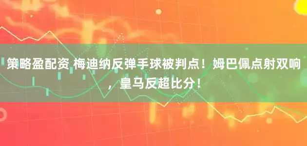 策略盈配资 梅迪纳反弹手球被判点！姆巴佩点射双响，皇马反超比分！