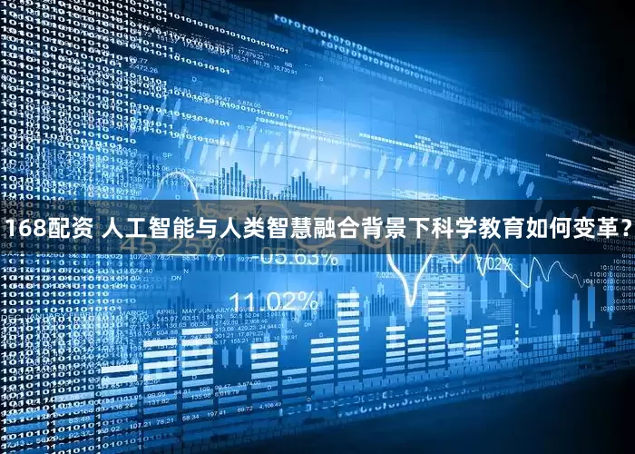 168配资 人工智能与人类智慧融合背景下科学教育如何变革？