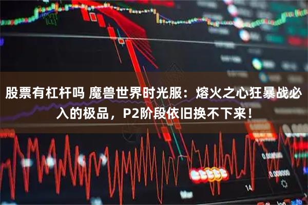 股票有杠杆吗 魔兽世界时光服：熔火之心狂暴战必入的极品，P2阶段依旧换不下来！
